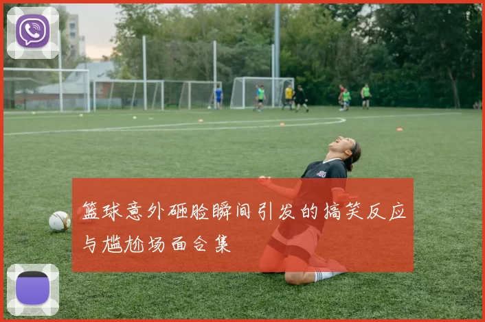 篮球意外砸脸瞬间引发的搞笑反应与尴尬场面合集