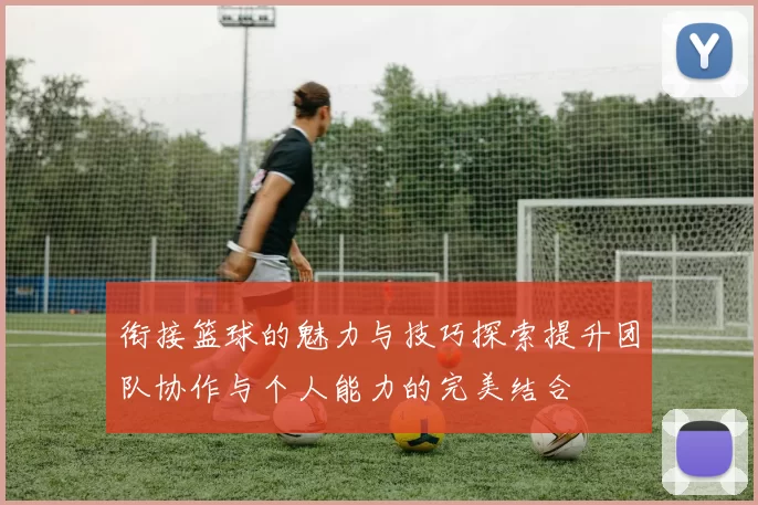 衔接篮球的魅力与技巧探索提升团队协作与个人能力的完美结合