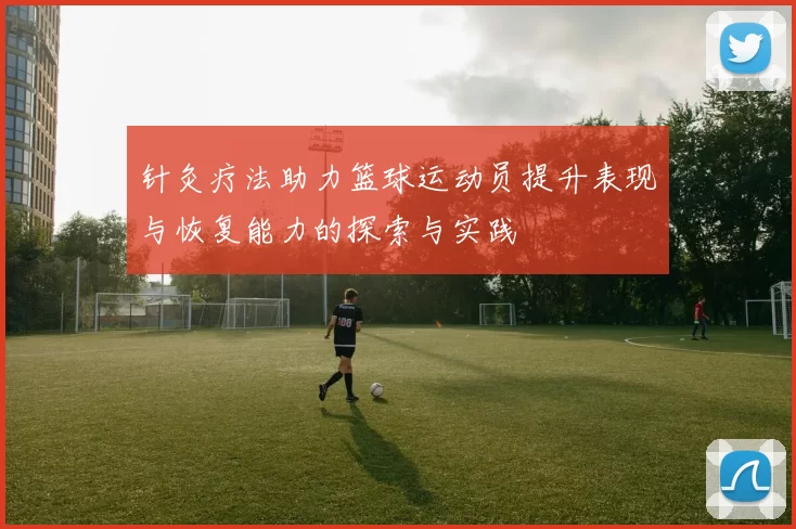 针灸疗法助力篮球运动员提升表现与恢复能力的探索与实践