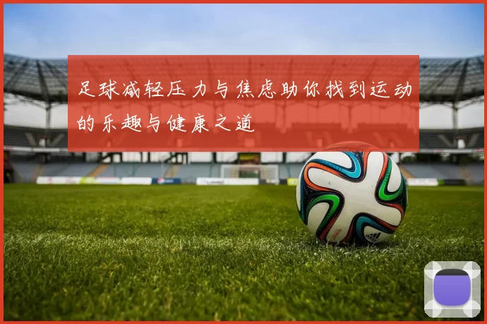 足球减轻压力与焦虑助你找到运动的乐趣与健康之道